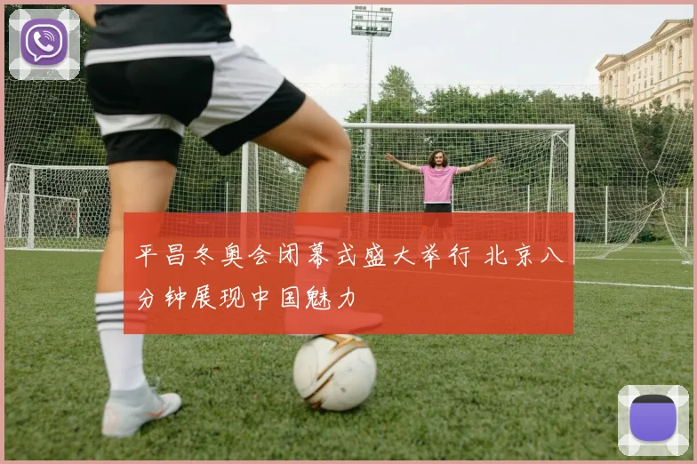 平昌冬奥会闭幕式盛大举行 北京八分钟展现中国魅力