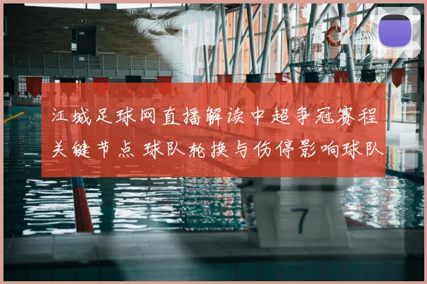 江城足球网直播解读中超争冠赛程关键节点 球队轮换与伤停影响球队积分争夺