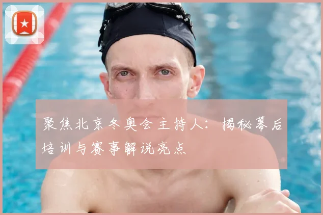 聚焦北京冬奥会主持人:揭秘幕后培训与赛事解说亮点