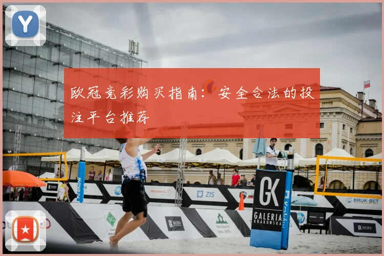 欧冠竞彩购买指南:安全合法的投注平台推荐
