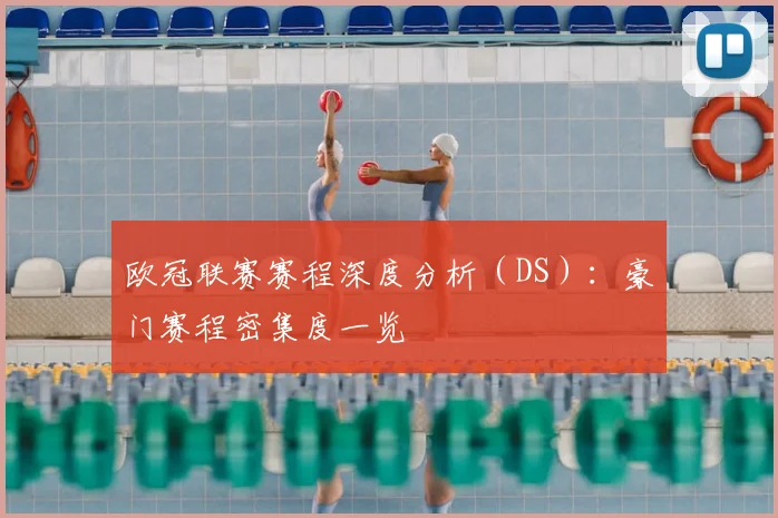 欧冠联赛赛程深度分析(DS):豪门赛程密集度一览