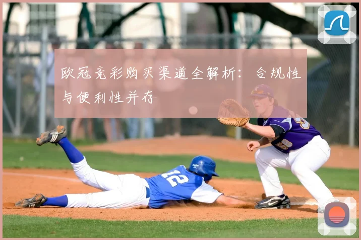 欧冠竞彩购买渠道全解析:合规性与便利性并存