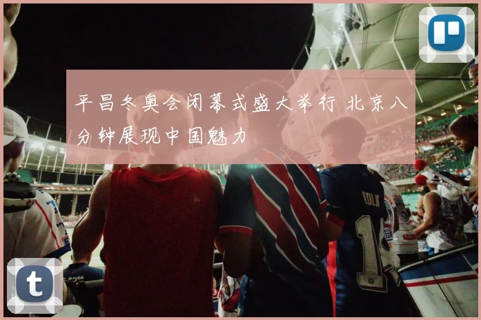 平昌冬奥会闭幕式盛大举行 北京八分钟展现中国魅力